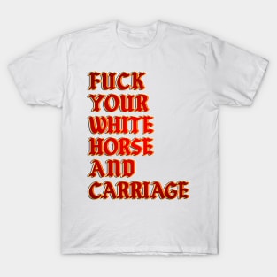 Fuck your white horse and a carriage T-Shirt